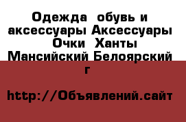 Одежда, обувь и аксессуары Аксессуары - Очки. Ханты-Мансийский,Белоярский г.